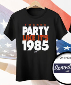 I Wanna Party Like It's 1985 Tee Shirt