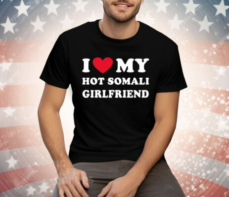 I Love My Hot Somali Girlfriend Tee Shirt