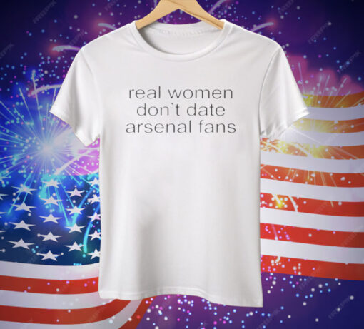 Real Women Don’t Date Arsenal Fans Tee Shirt