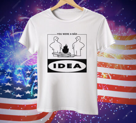 You Were A Bad Idea Tee Shirt
