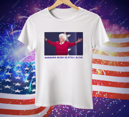 Barbara Bush Is Still Alive Tee Shirt