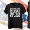 If You From The Work You Might As Well Hide From The Money Tee Shirt
