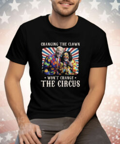 Changing The Clown Won’t Change The Circus Biden Harris Tee Shirt