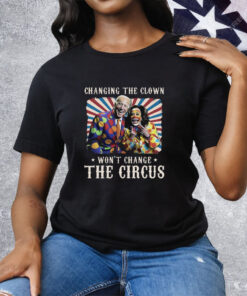 Changing The Clown Won’t Change The Circus Biden Harris Tee Shirt