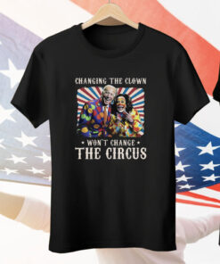 Changing The Clown Won’t Change The Circus Biden Harris Tee Shirt
