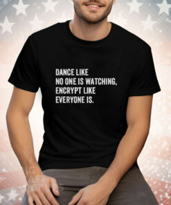 Dance Like No One Is Watching Encrypt Like Everyone Is Tee Shirt
