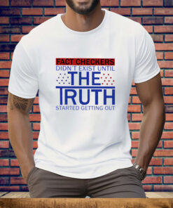 Fact Checkers Didn’t Exist Until The Truth Started Getting Out Tee Shirt
