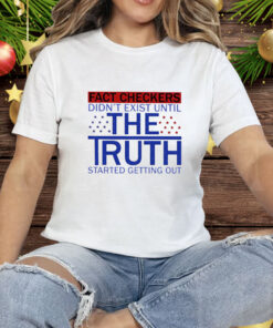 Fact Checkers Didn’t Exist Until The Truth Started Getting Out Tee Shirt