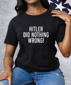 Hitler Did Nothing Wrong Tee Shirt
