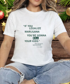 If You Legalize Marijuana You're Gonna Kill Your Kids Tee Shirt