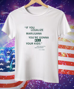 If You Legalize Marijuana You're Gonna Kill Your Kids Tee Shirt