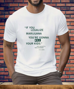 If You Legalize Marijuana You're Gonna Kill Your Kids Tee Shirt