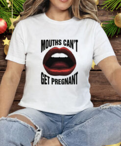 Mouths Can't Get Pregnant Tee Shirt