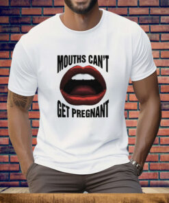 Mouths Can't Get Pregnant Tee Shirt