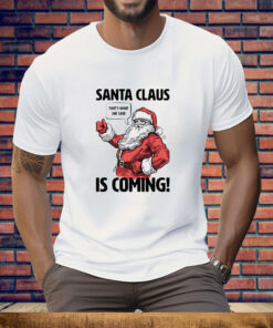 Santa Claus is coming that’s what she said Christmas Tee Shirt