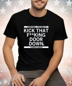 Sometimes You Need To Kick That F-king Door Down Kamala Harris Tee Shirt