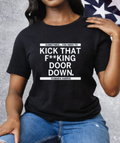 Sometimes You Need To Kick That F-king Door Down Kamala Harris Tee Shirt
