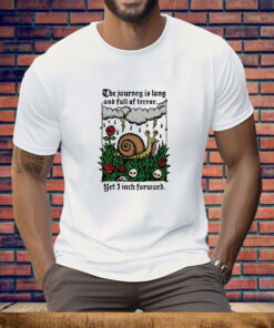The Journey Is Long And Full Of Terror Yet I Inch Forward Tee Shirt