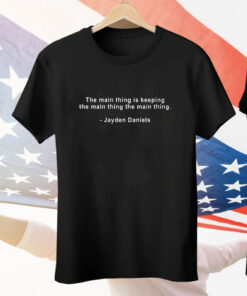 The Main Thing Is Keeping The Main Thing The Main Thing Jayden Daniels Tee Shirt