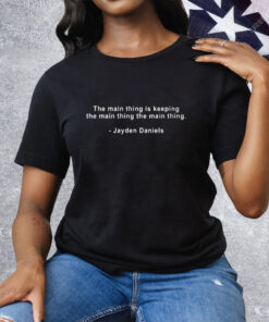 The Main Thing Is Keeping The Main Thing The Main Thing Jayden Daniels Tee Shirt
