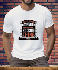 There Is Only One Thing Left To Do Win The Whole Fucking Thing MLB New York Mets Tee Shirt
