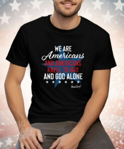 We Are Americans And Americans Kneel To God And God Alone Tee Shirt