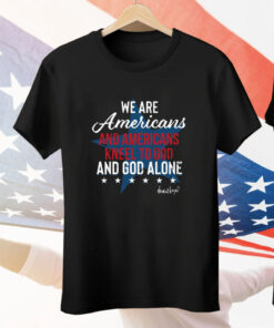 We Are Americans And Americans Kneel To God And God Alone Tee Shirt