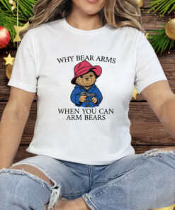 Why Bear Arms When You Can Arm Bears Tee Shirt