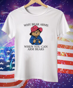 Why Bear Arms When You Can Arm Bears Tee Shirt