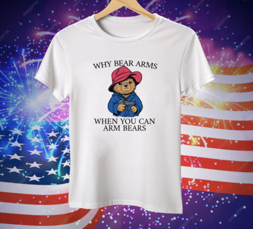 Why Bear Arms When You Can Arm Bears Tee Shirt