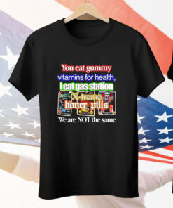 You Eat Gummy Vitamins for Health I Eat Gas Station X-Treme Boner Pills Tee Shirt