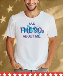 Ask The 90's About Me Tee Shirt