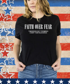 Faith Over Fear Tomorrow Isn’t Promised Count Your Blessings Tee Shirt
