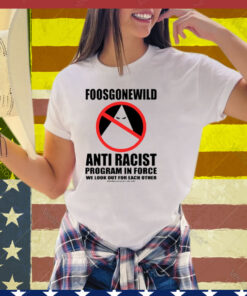 Foosgonewild Anti Racist Program In Force We Look Out For Each Other Tee Shirt