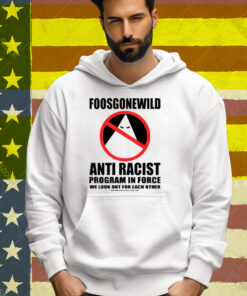 Foosgonewild Anti Racist Program In Force We Look Out For Each Other Tee Shirt