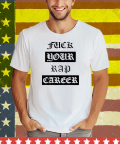 Fuck Your Rap Career Tee Shirt