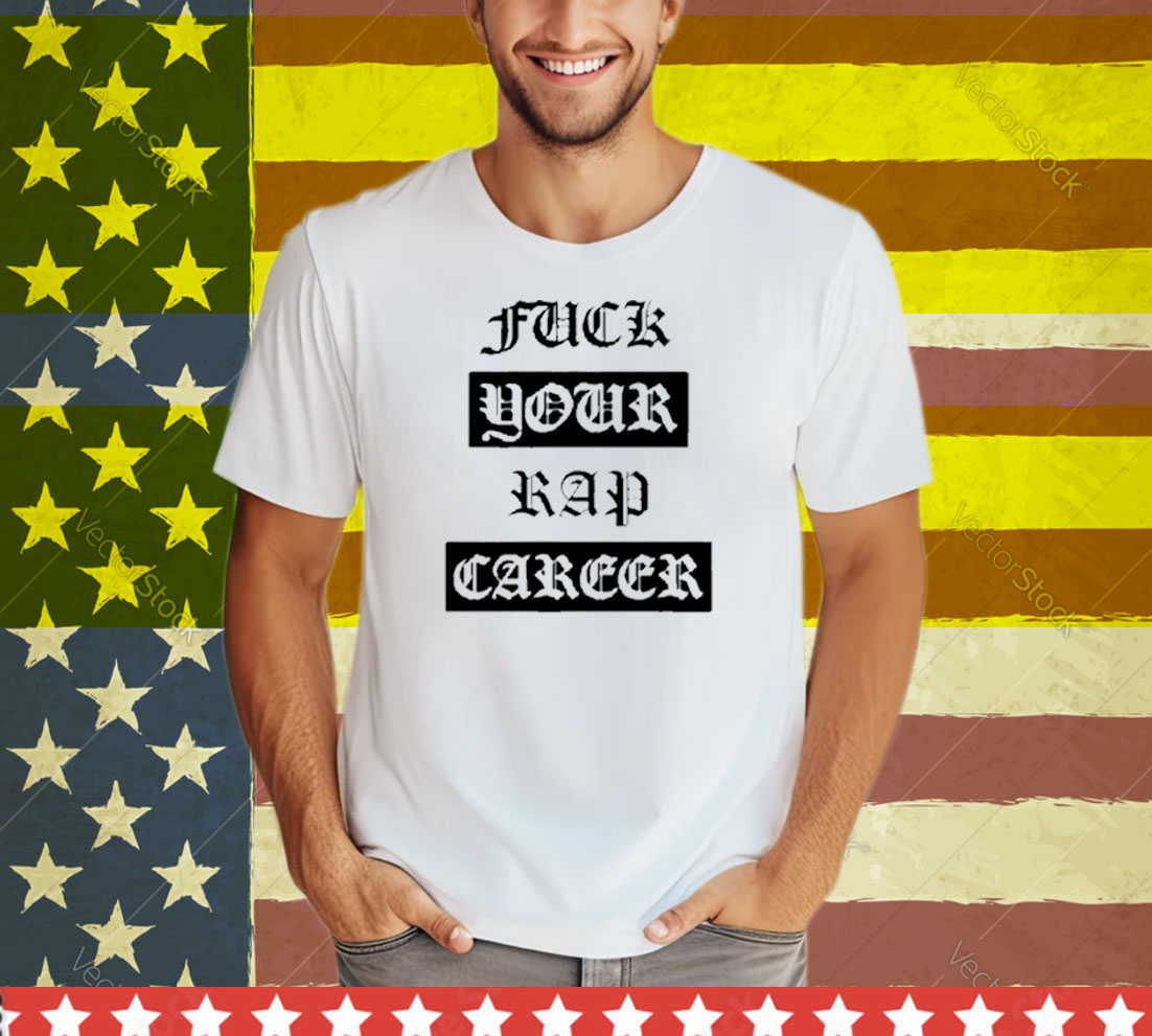 Fuck Your Rap Career Tee Shirt