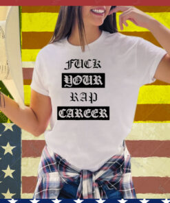 Fuck Your Rap Career Tee Shirt