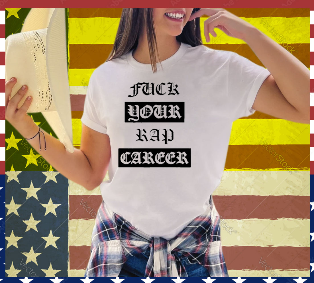 Fuck Your Rap Career Tee Shirt
