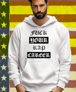 Fuck Your Rap Career Tee Shirt