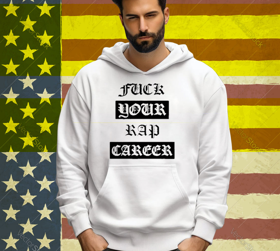 Fuck Your Rap Career Tee Shirt
