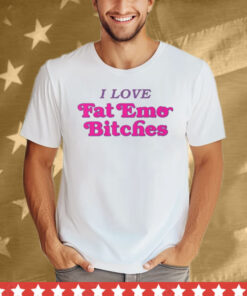 I Love Fat Emo Bitches Tee Shirt