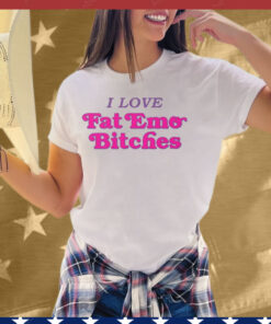 I Love Fat Emo Bitches Tee Shirt