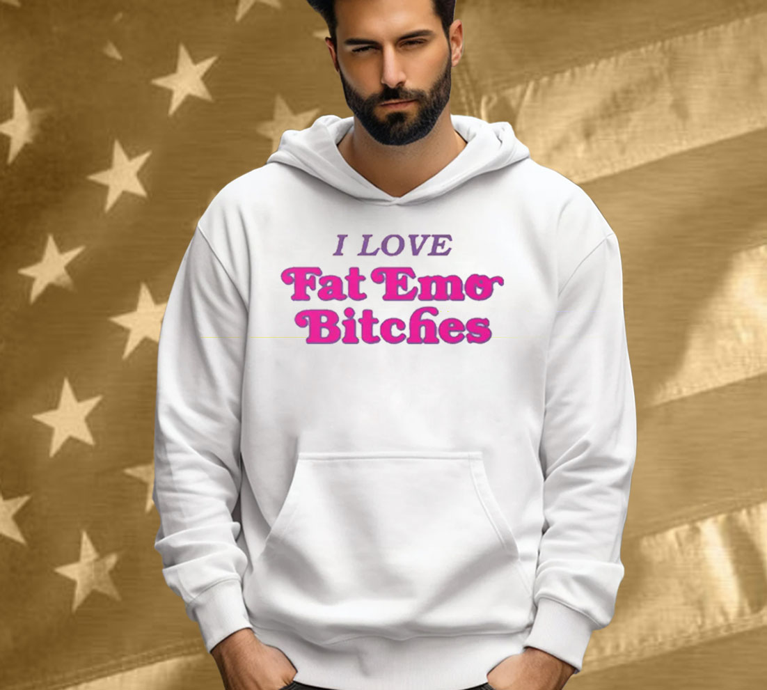 I Love Fat Emo Bitches Tee Shirt