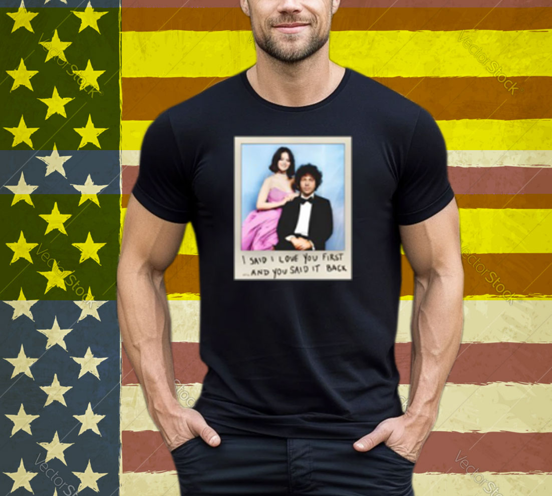 I Said I Love You First And You Said It Back Tee Shirt