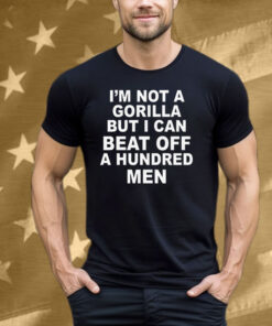 I'm Not A Gorilla But I Can Beat Off A Hundred Men Tee Shirt