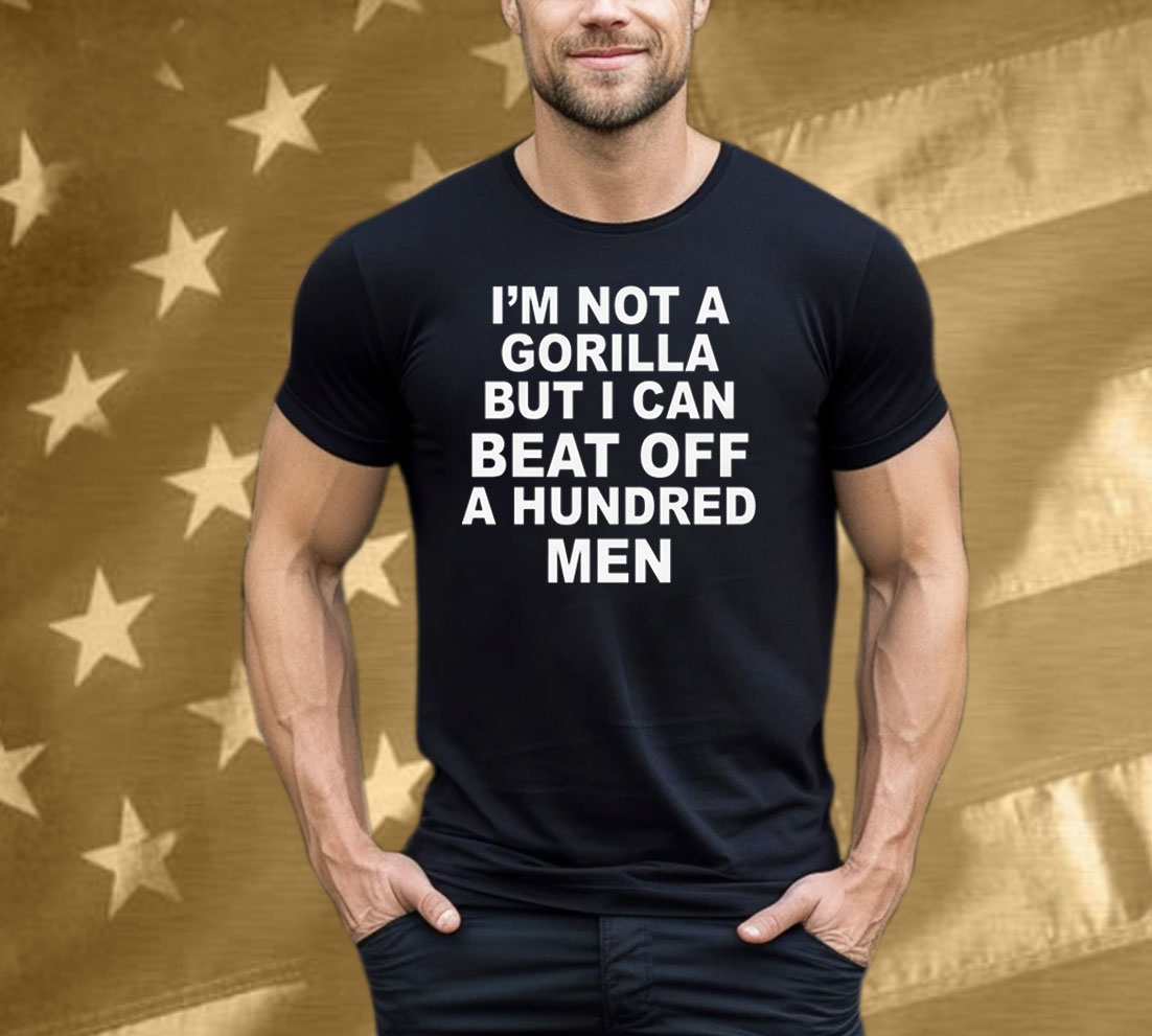 I'm Not A Gorilla But I Can Beat Off A Hundred Men Tee Shirt