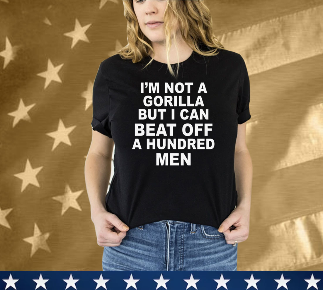 I'm Not A Gorilla But I Can Beat Off A Hundred Men Tee Shirt