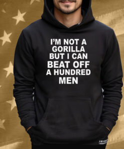 I'm Not A Gorilla But I Can Beat Off A Hundred Men Tee Shirt