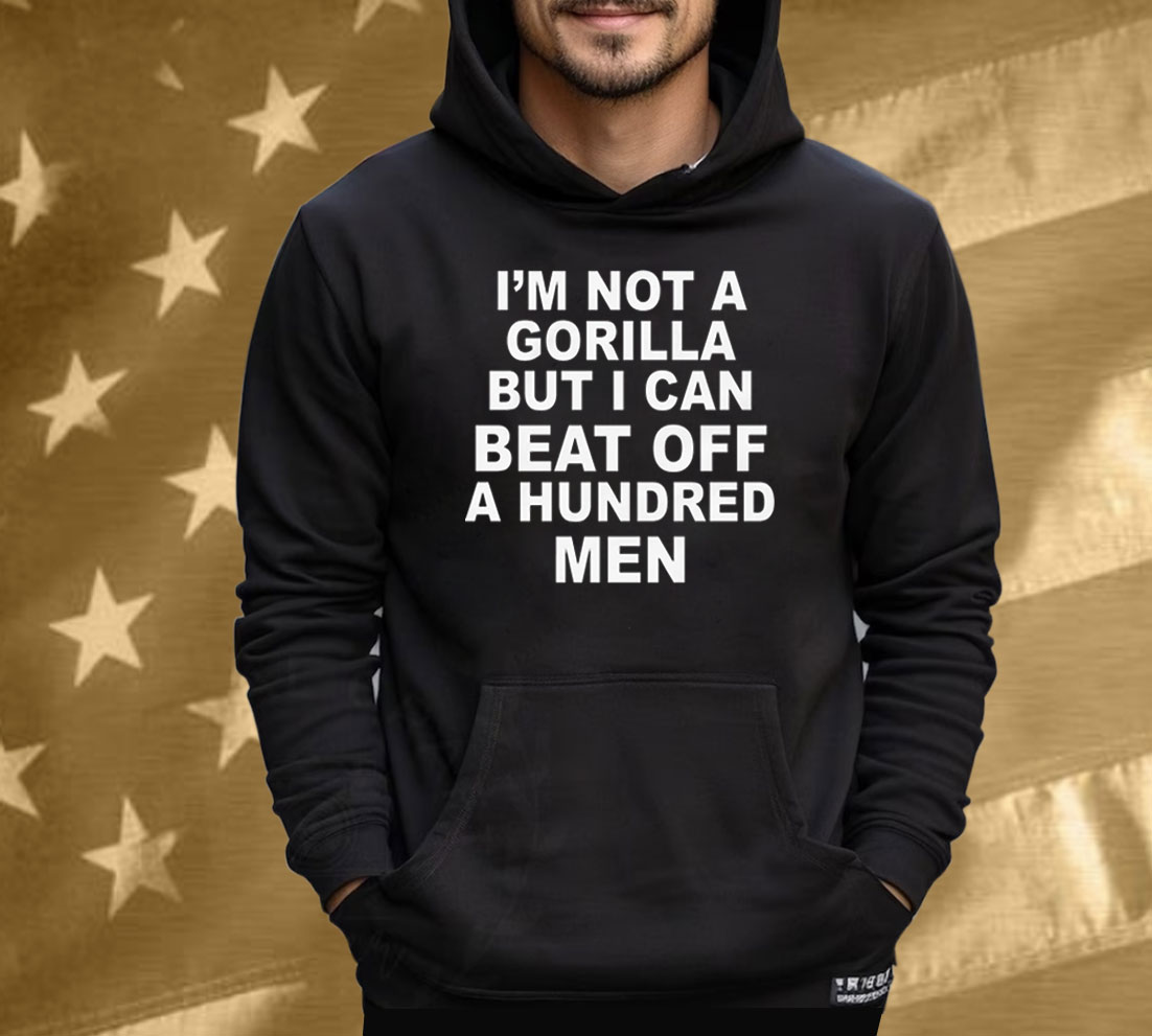 I'm Not A Gorilla But I Can Beat Off A Hundred Men Tee Shirt